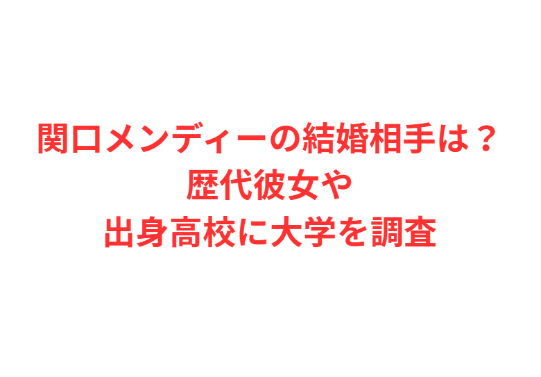関口メンディーの結婚相手は？歴代彼女や出身高校に大学を調査