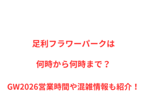 足利フラワーパークは何時まで?GW2026営業時間や混雑状況を解説!
