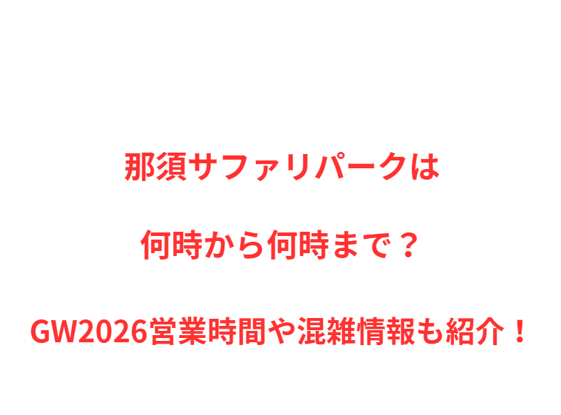 那須サファリパークは何時から何時まで？GW営業時間や混雑情報も紹介！