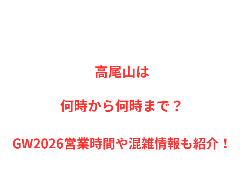 高尾山は何時から何時まで？GW2026混雑状況や駐車場情報も紹介！