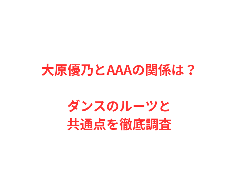大原優乃とAAAの関係は？ダンスのルーツと共通点を徹底調査
