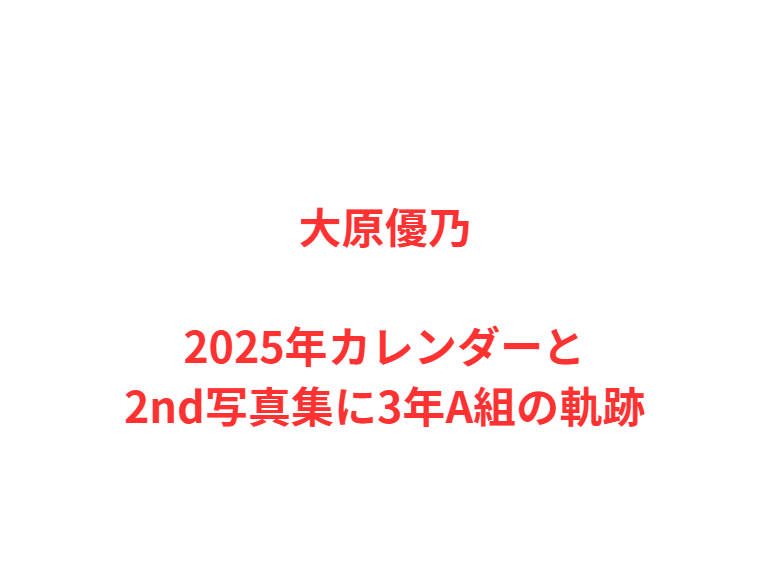 大原優乃2025年カレンダーと2nd写真集に3年A組の軌跡