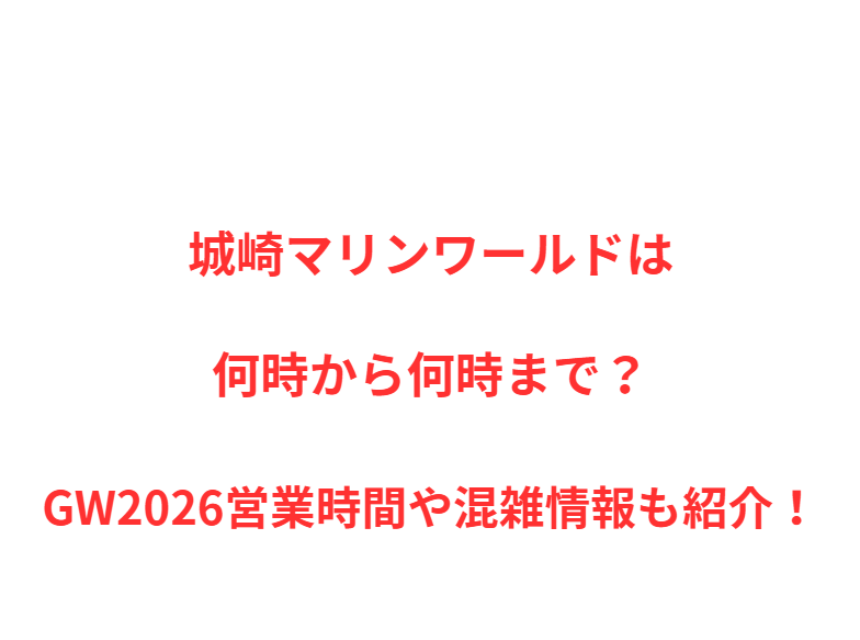 城崎マリンワールドは何時から何時まで？GW営業時間や混雑情報も紹介！
