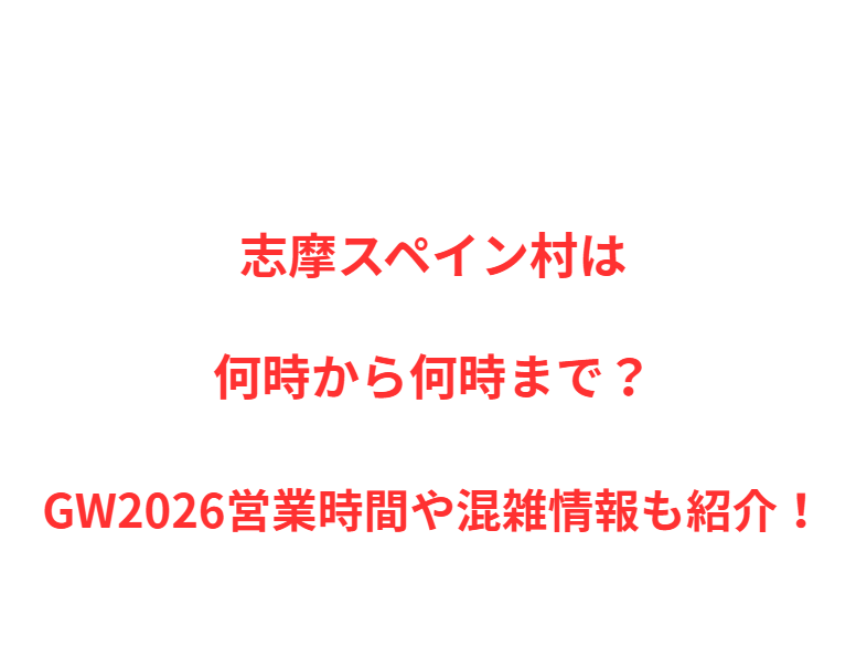 志摩スペイン村は何時から何時まで？GW営業時間や混雑情報も紹介！