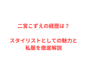 二宮こずえの経歴は？スタイリストとしての魅力と私服を徹底解説