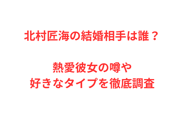 北村匠海の結婚相手は誰？熱愛彼女の噂や好きなタイプを徹底調査