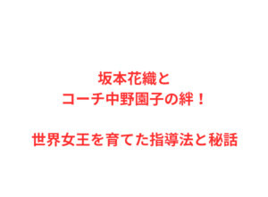 坂本花織とコーチ中野園子の絆！世界女王を育てた指導法と秘話