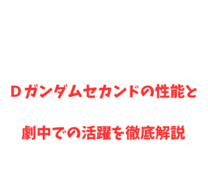 Dガンダムセカンドの性能と劇中での活躍を徹底解説