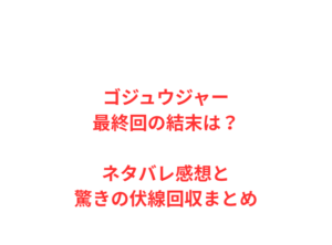 ゴジュウジャー最終回の結末は？ネタバレ感想と驚きの伏線回収まとめ