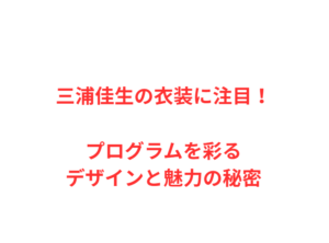 三浦佳生の衣装に注目！プログラムを彩るデザインと魅力の秘密