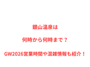 銀山温泉は何時から何時まで？GW2026混雑や入場規制・駐車場情報も紹介！