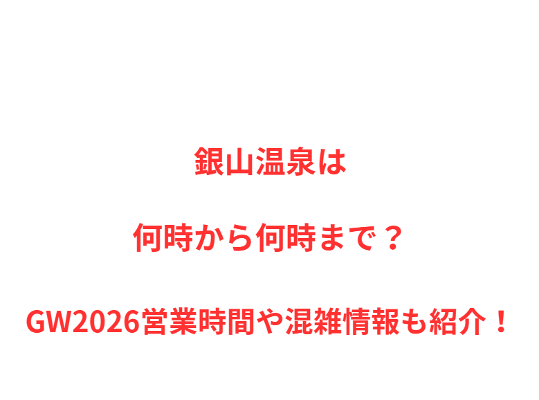 銀山温泉は何時から何時まで？GW2026混雑や入場規制・駐車場情報も紹介！