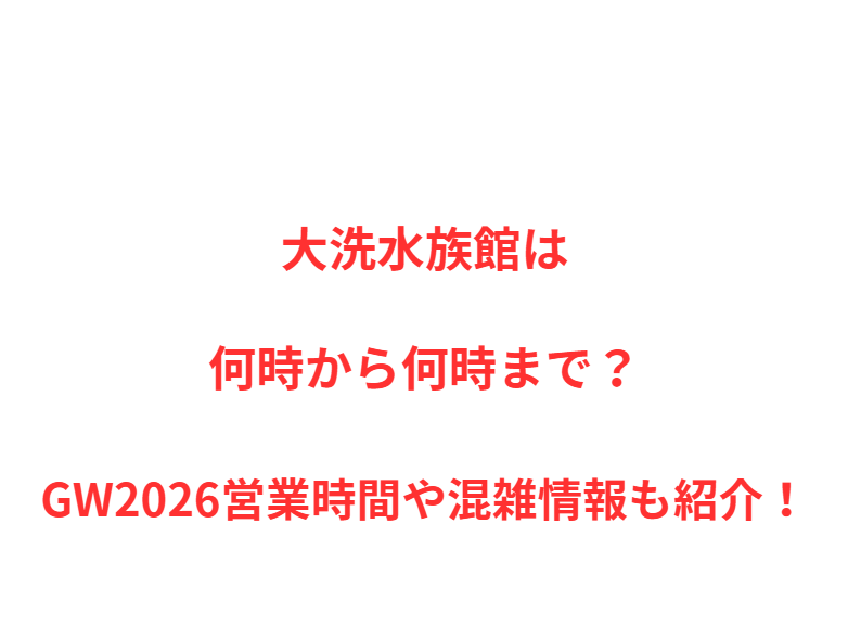 大洗水族館は何時から何時まで？GW営業時間や混雑情報も紹介！