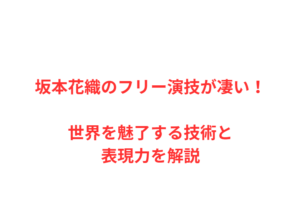 坂本花織のフリー演技が凄い！世界を魅了する技術と表現力を解説