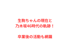 生駒ちゃんの現在と乃木坂46時代の軌跡！卒業後の活動も網羅