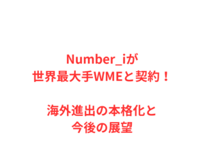 Number_iが世界最大手WMEと契約！海外進出の本格化と今後の展望