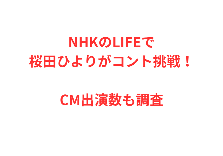 NHKのLIFEで桜田ひよりがコント挑戦！CM出演数も調査