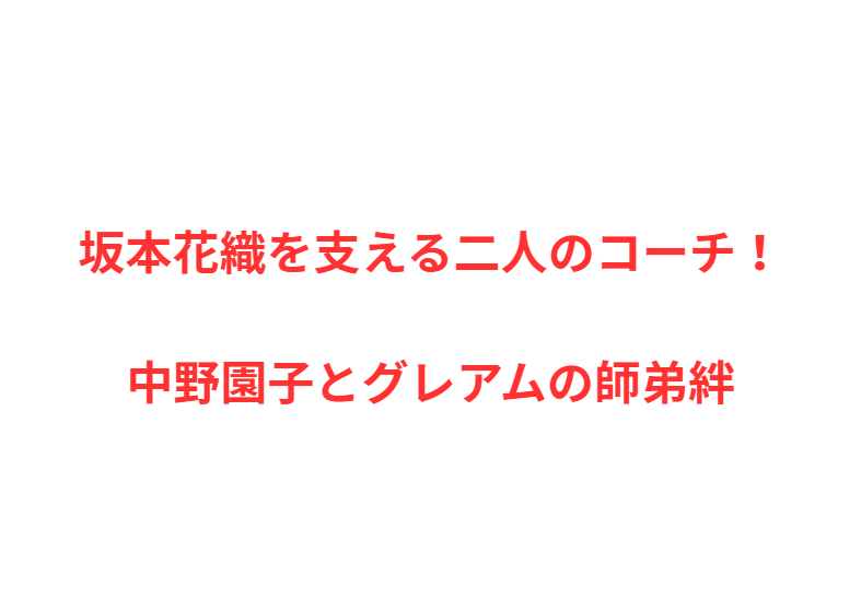 坂本花織を支える二人のコーチ！中野園子とグレアムの師弟絆