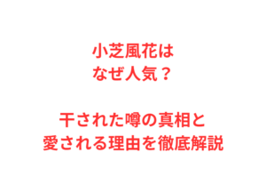 小芝風花はなぜ人気?干された噂の真相と愛される理由を徹底解説