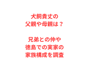 犬飼貴丈の父親や母親は？兄弟との仲や徳島での実家の家族構成を調査