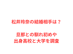 松井玲奈の結婚相手は？旦那との馴れ初めや出身高校と大学を調査