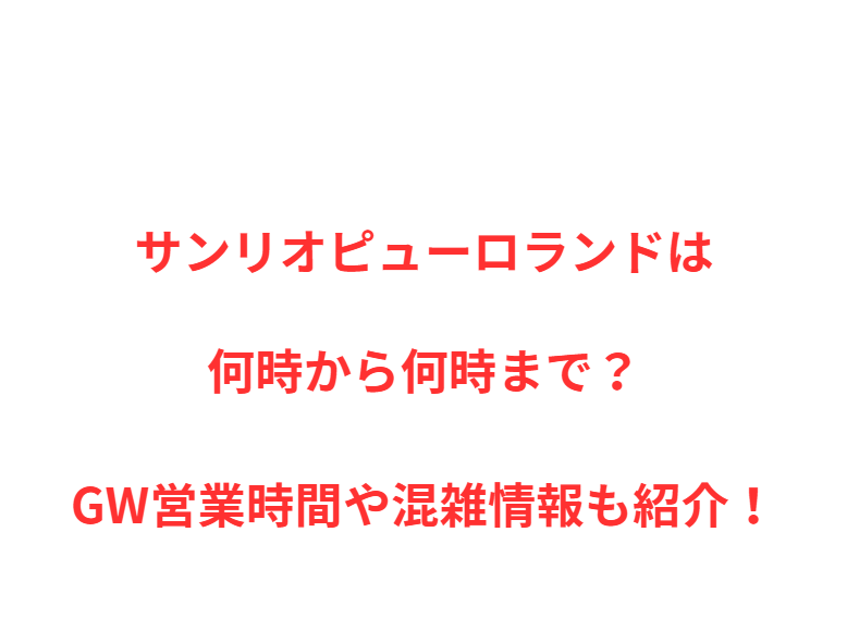 サンリオピューロランドは何時から何時まで？GW営業時間や混雑情報も紹介！