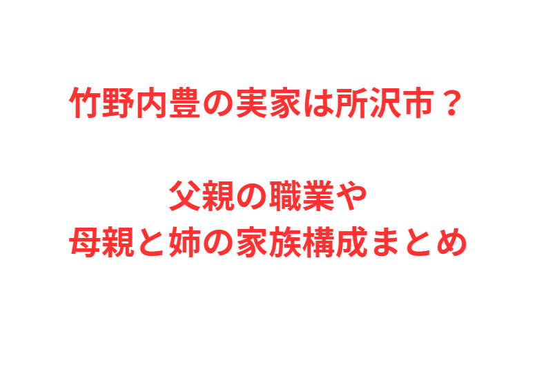 竹野内豊の実家は所沢市？父親の職業や母親と姉の家族構成まとめ