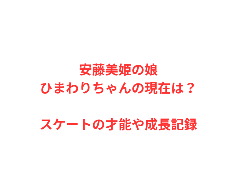 安藤美姫の娘ひまわりちゃんの現在は？スケートの才能や成長記録