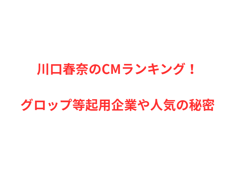 川口春奈のCMランキング！グロップ等起用企業や人気の秘密