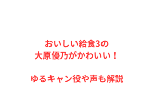 おいしい給食3の大原優乃がかわいい！ゆるキャン役や声も解説