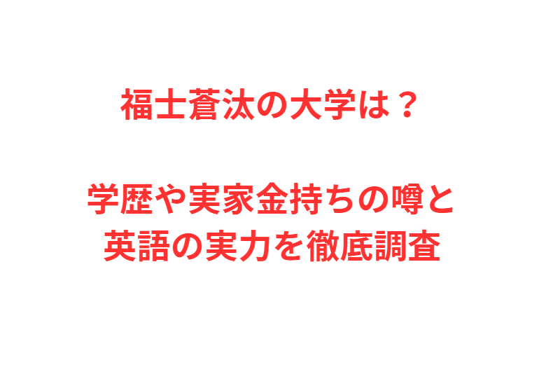 福士蒼汰の大学は？学歴や実家金持ちの噂と英語の実力を徹底調査