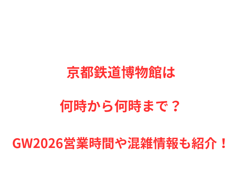 京都鉄道博物館は何時から何時まで？GW2026営業時間や混雑情報も紹介！