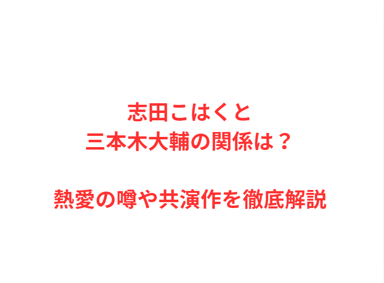 志田こはくと三本木大輔の関係は？熱愛の噂や共演作を徹底解説