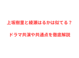 上坂樹里と綾瀬はるかは似てる？ドラマ共演や共通点を徹底解説