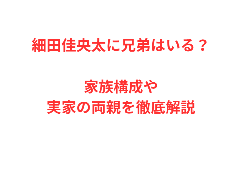 細田佳央太に兄弟はいる？家族構成や実家の両親を徹底解説