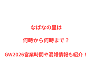 なばなの里は何時から何時まで？GW2026混雑状況や駐車場情報も紹介！