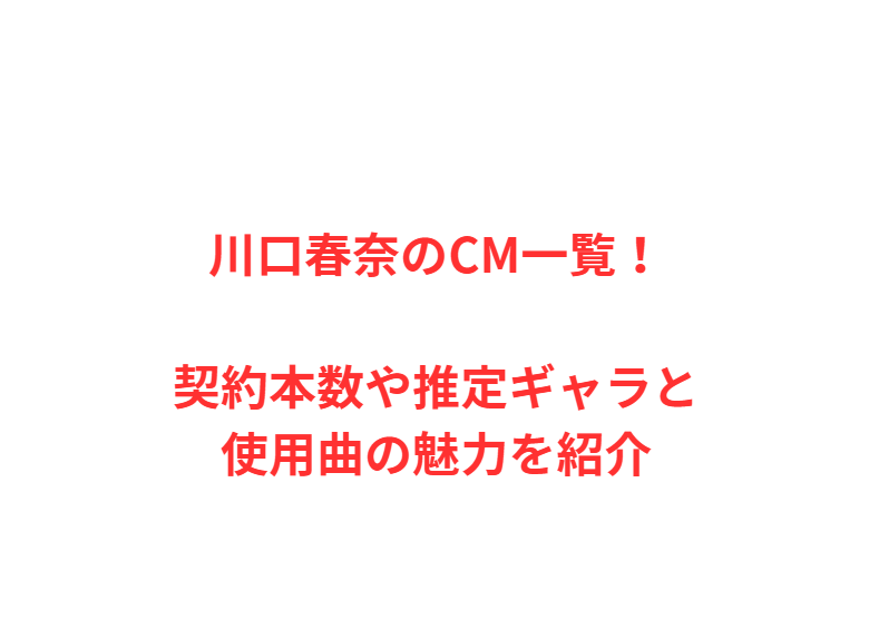 川口春奈のCM一覧！契約本数や推定ギャラと使用曲の魅力を紹介