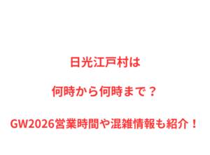 日光江戸村は何時から何時まで？GW営業時間や混雑情報も紹介！