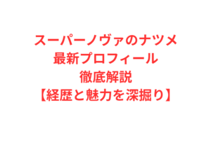スーパーノヴァのナツメ最新プロフィール徹底解説【経歴と魅力を深掘り】