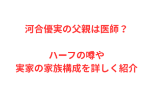 河合優実の父親は医師?ハーフの噂や実家の家族構成を詳しく紹介