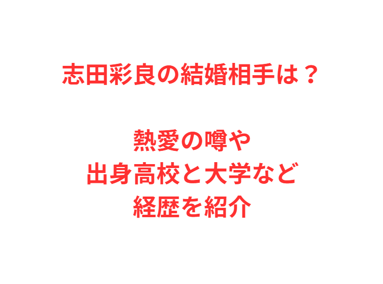 志田彩良の結婚相手は？熱愛の噂や出身高校と大学など経歴を紹介