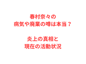春村奈々の病気や廃業の噂は本当？炎上の真相と現在の活動状況