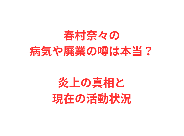 春村奈々の病気や廃業の噂は本当？炎上の真相と現在の活動状況