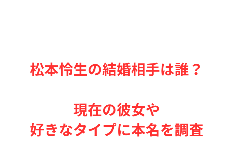松本怜生の結婚相手は誰？現在の彼女や好きなタイプに本名を調査