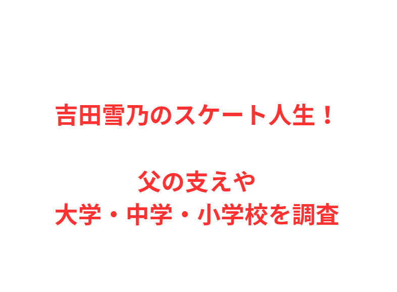 吉田雪乃のスケート人生！父の支えや大学・中学・小学校を調査