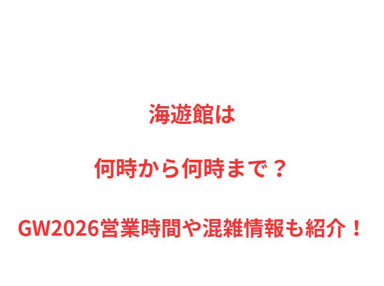 海遊館は何時から何時まで？GW2026営業時間や混雑情報も紹介！