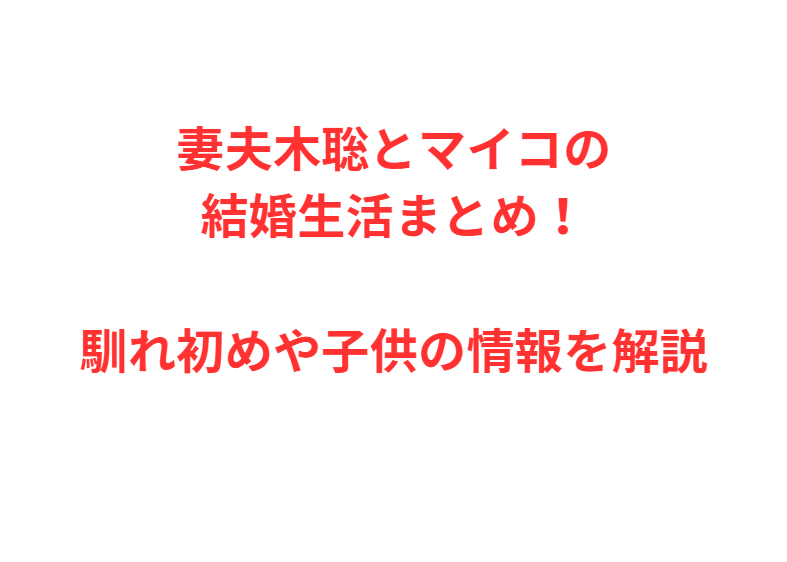 妻夫木聡とマイコの結婚生活まとめ！馴れ初めや子供の情報を解説