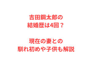 吉田鋼太郎の結婚歴は4回?現在の妻との馴れ初めや子供も解説