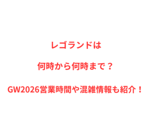 レゴランドは何時から何時まで？GW2026混雑状況や駐車場情報も紹介！