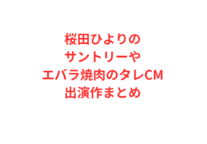 桜田ひよりのサントリーやエバラ焼肉のタレCM出演作まとめ